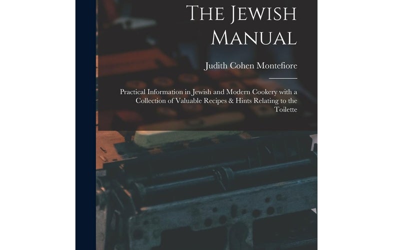 The Jewish Manual: Practical Information in Jewish and Modern Cookery with a Collection of Valuable Recipes & Hints Relating to the Toilette
