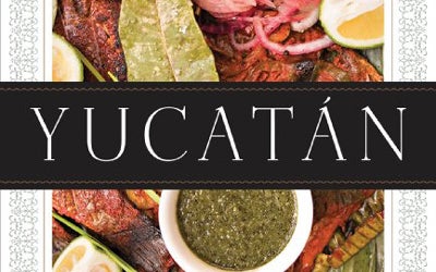 Yucatán: Recipes from a Culinary Expedition