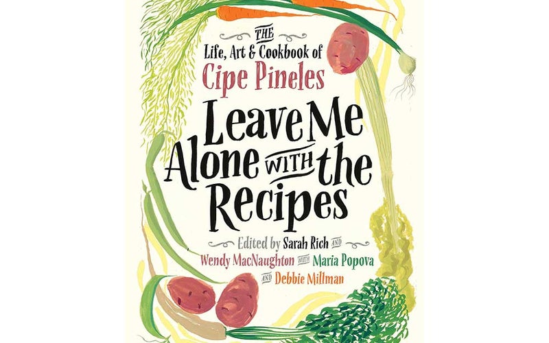 Leave Me Alone with the Recipes: The Life, Art, and Cookbook of Cipe Pineles