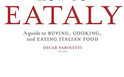 How to Eataly: A Guide to Buying, Cooking and Eating Italian Food