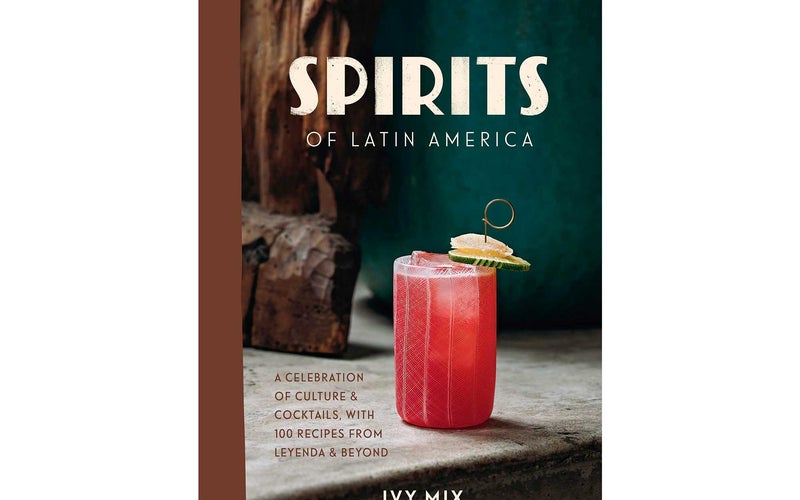 Spirits of Latin America: A Celebration of Culture & Cocktails, with 100 Recipes from Leyenda & Beyond